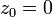 z_0 = 0\!